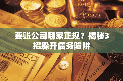 济南要账公司哪家正规?揭秘3招躲开债务陷阱 济南要账公司哪家正规?揭秘3招躲开债务陷阱