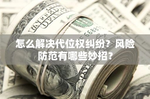 济南怎么解决代位权纠纷?风险防范有哪些妙招? 济南怎么解决代位权纠纷?风险防范有哪些妙招?